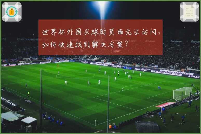 世界杯外围买球时页面无法访问，如何快速找到解决方案？