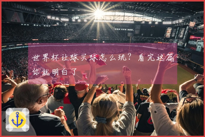 世界杯让球买球怎么玩？看完这篇你就明白了