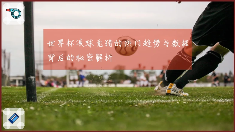 世界杯滚球竞猜的热门趋势与数据背后的秘密解析
