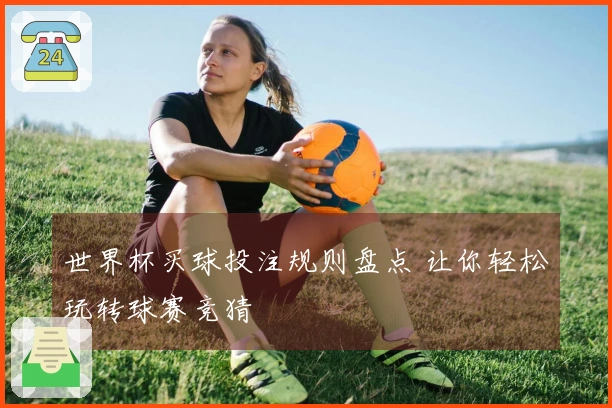 世界杯买球投注规则盘点 让你轻松玩转球赛竞猜