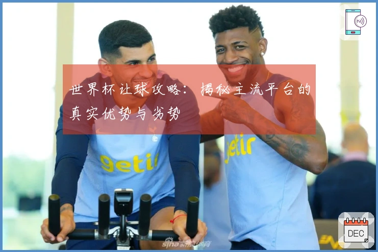 世界杯让球攻略：揭秘主流平台的真实优势与劣势