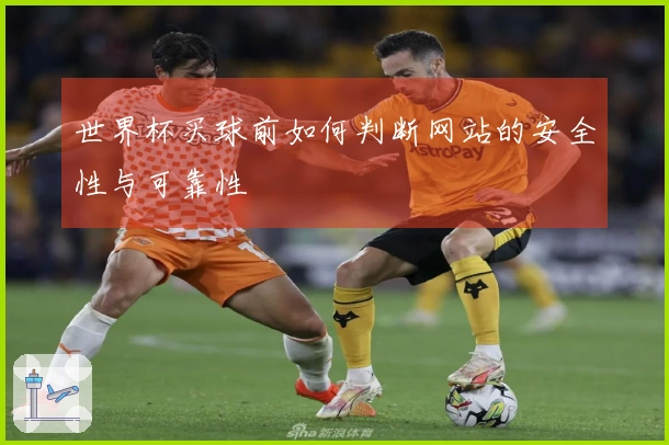 世界杯买球前如何判断网站的安全性与可靠性