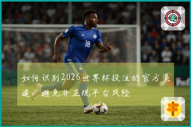 如何识别2026世界杯投注的官方渠道，避免非正规平台风险