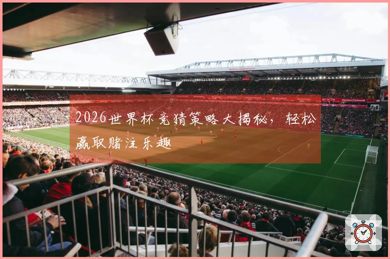 2026世界杯竞猜策略大揭秘，轻松赢取赌注乐趣