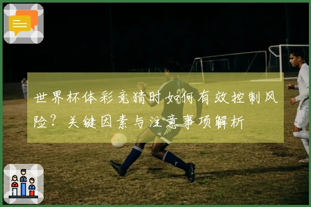世界杯体彩竞猜时如何有效控制风险？关键因素与注意事项解析