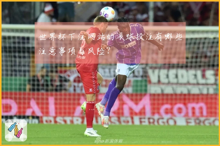 世界杯下注网站的滚球投注有哪些注意事项与风险？