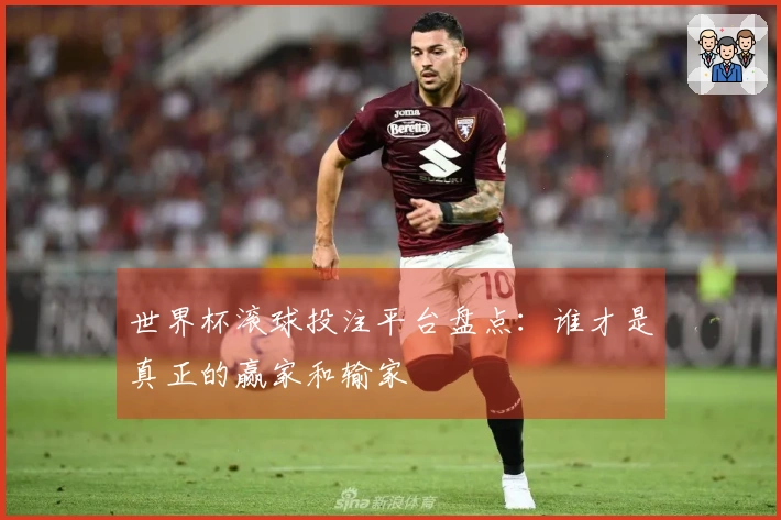 世界杯滚球投注平台盘点：谁才是真正的赢家和输家