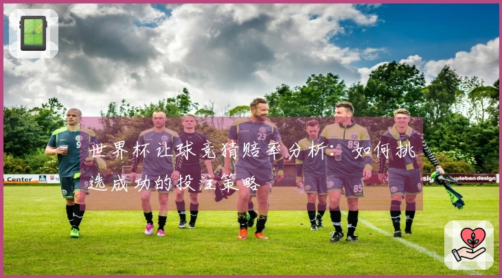 世界杯让球竞猜赔率分析：如何挑选成功的投注策略