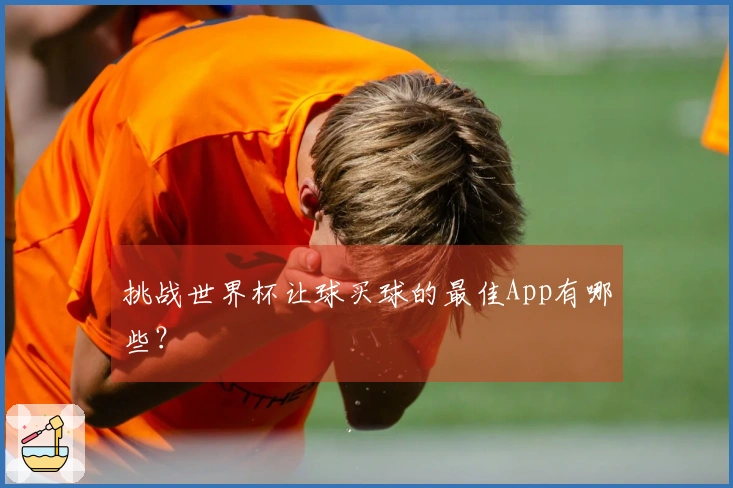 挑战世界杯让球买球的最佳App有哪些？