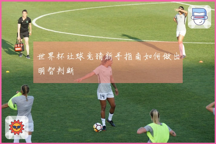 世界杯让球竞猜新手指南如何做出明智判断