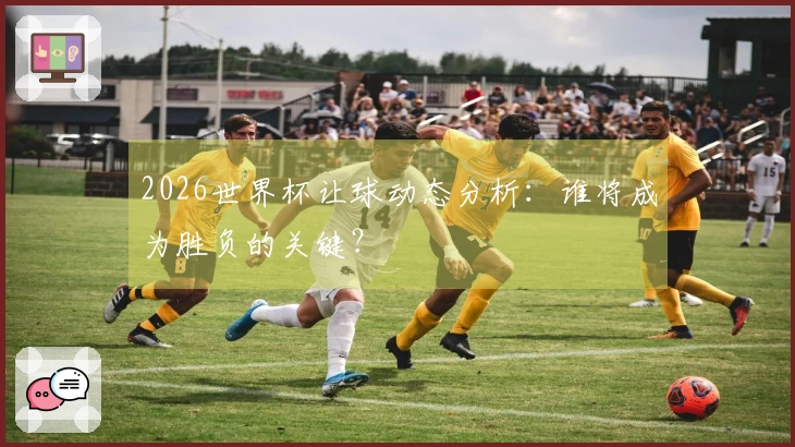 2026世界杯让球动态分析：谁将成为胜负的关键？