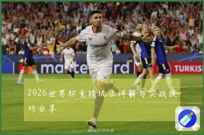 2026世界杯竞猜玩法详解与实战技巧分享