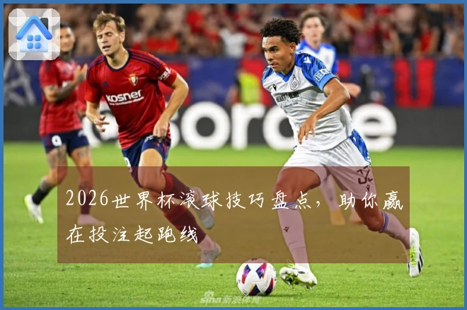 2026世界杯滚球技巧盘点，助你赢在投注起跑线
