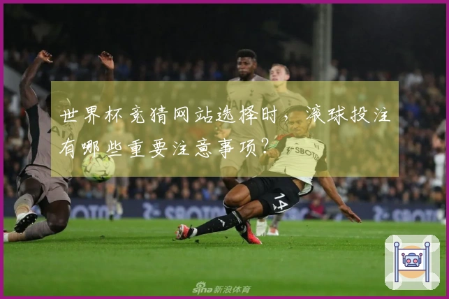 世界杯竞猜网站选择时，滚球投注有哪些重要注意事项？