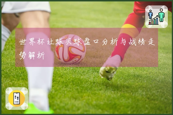 世界杯让球买球盘口分析与战绩走势解析