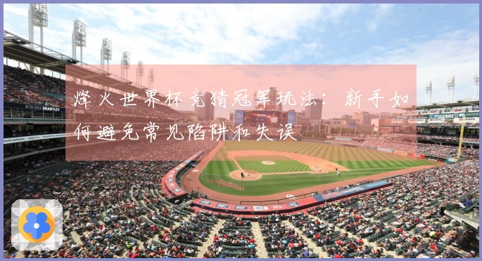 烽火世界杯竞猜冠军玩法：新手如何避免常见陷阱和失误