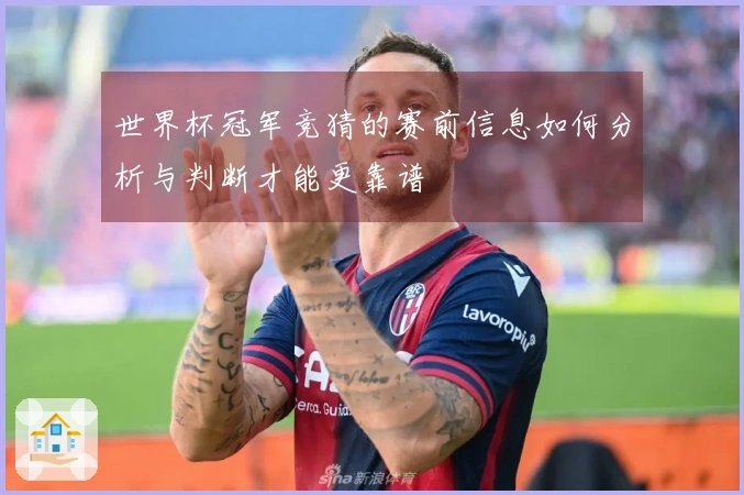 世界杯冠军竞猜的赛前信息如何分析与判断才能更靠谱