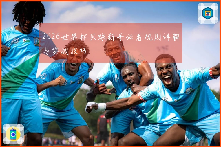 2026世界杯买球新手必看规则详解与实战技巧