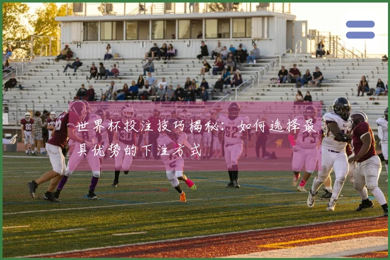 世界杯投注技巧揭秘：如何选择最具优势的下注方式