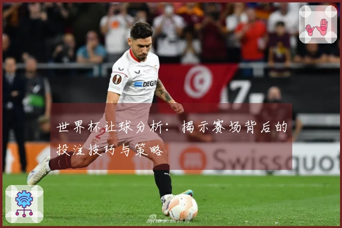 世界杯让球分析：揭示赛场背后的投注技巧与策略