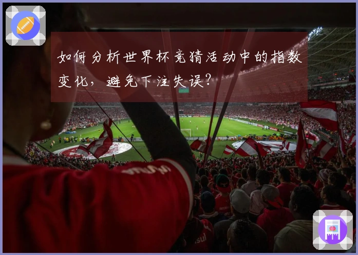 如何分析世界杯竞猜活动中的指数变化，避免下注失误？