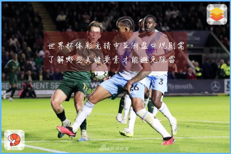 世界杯体彩竞猜中亚洲盘口规则需了解哪些关键要素才能避免踩雷