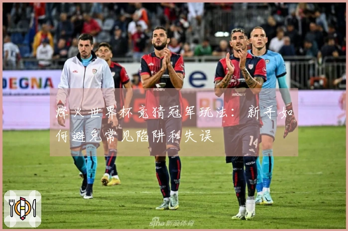 烽火世界杯竞猜冠军玩法:新手如何避免常见陷阱和失误
