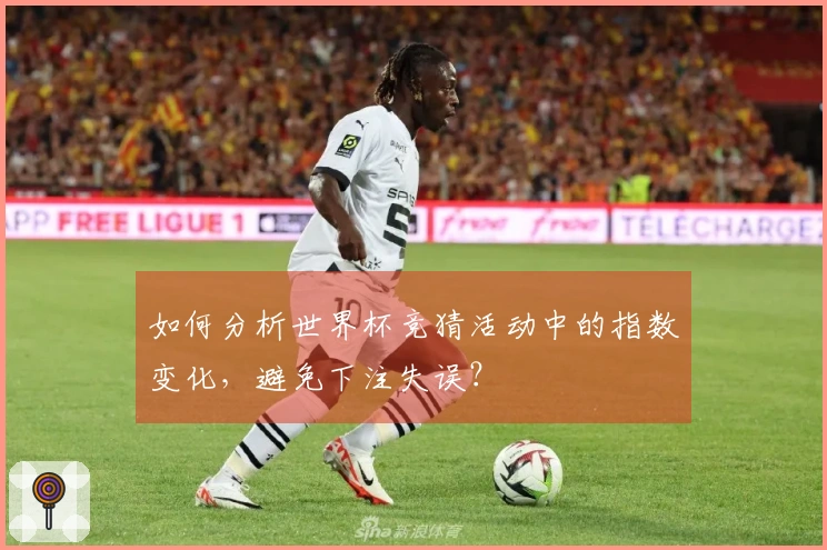 如何分析世界杯竞猜活动中的指数变化，避免下注失误？