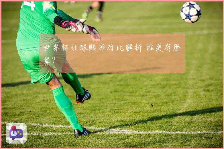 世界杯让球赔率对比解析 谁更有胜算？