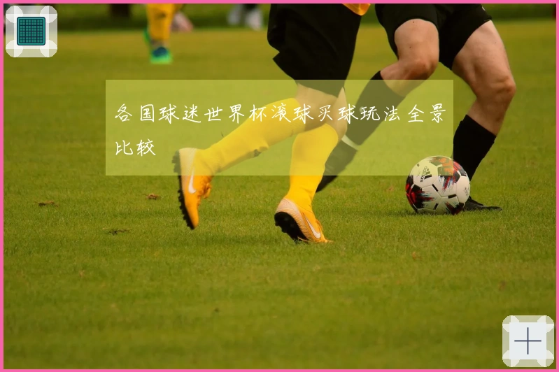 各国球迷世界杯滚球买球玩法全景比较