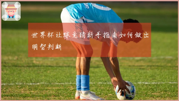 世界杯让球竞猜新手指南如何做出明智判断