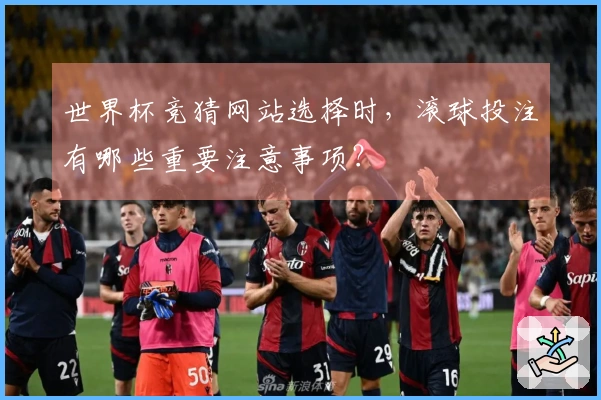 世界杯竞猜网站选择时，滚球投注有哪些重要注意事项？