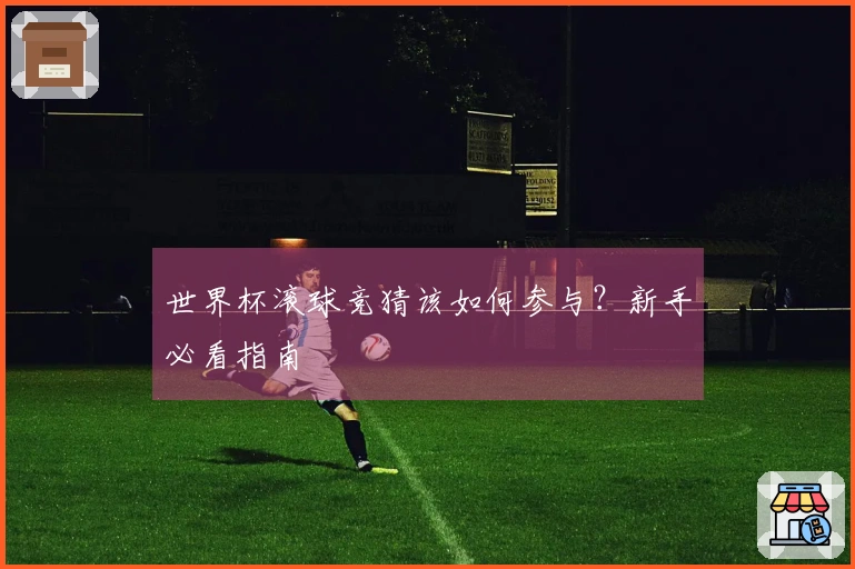 世界杯滚球竞猜该如何参与？新手必看指南
