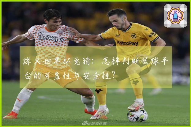 烽火世界杯竞猜：怎样判断买球平台的可靠性与安全性？