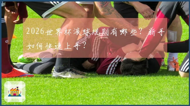 2026世界杯滚球规则有哪些?新手如何快速上手?