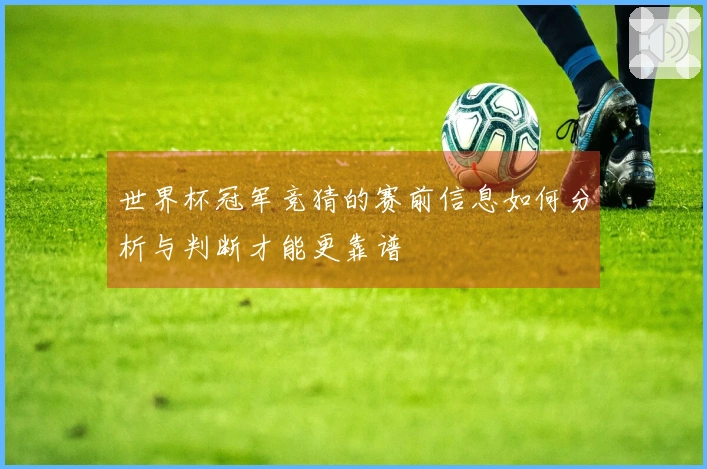 世界杯冠军竞猜的赛前信息如何分析与判断才能更靠谱