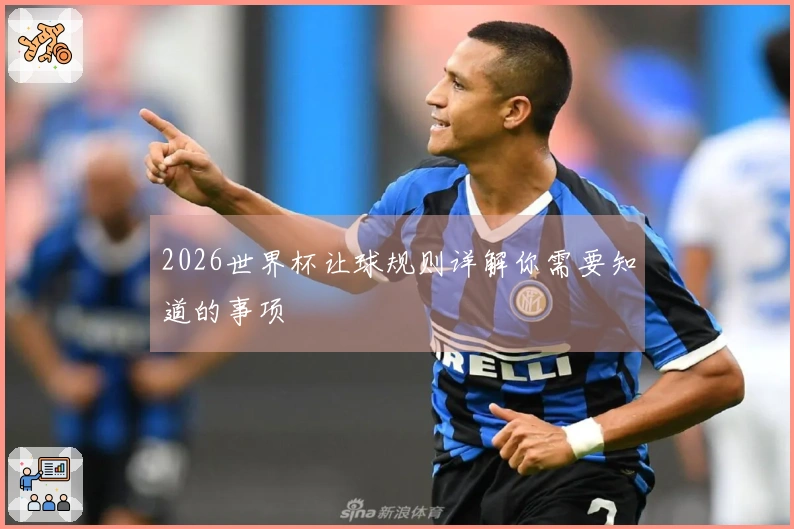 2026世界杯让球规则详解你需要知道的事项