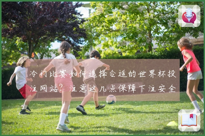 冷门比赛如何选择合适的世界杯投注网站？注意这几点保障下注安全