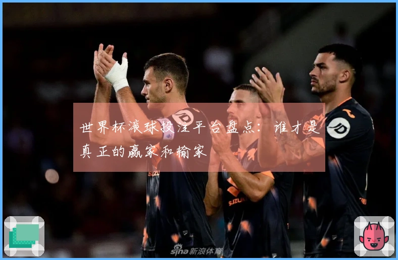 世界杯滚球投注平台盘点：谁才是真正的赢家和输家