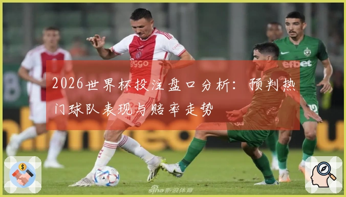 2026世界杯投注盘口分析：预判热门球队表现与赔率走势