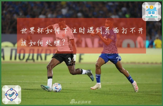 世界杯如何下注时遇到页面打不开该如何处理？