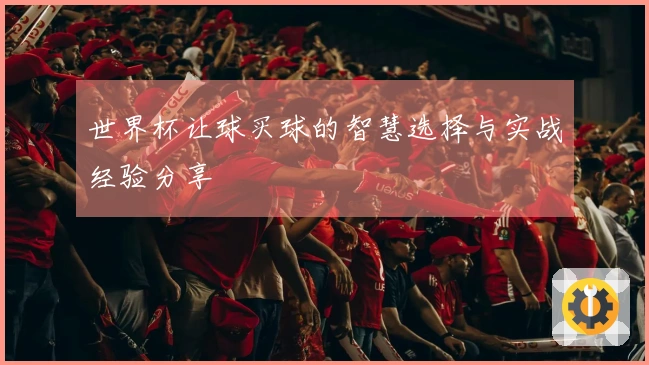 世界杯让球买球的智慧选择与实战经验分享