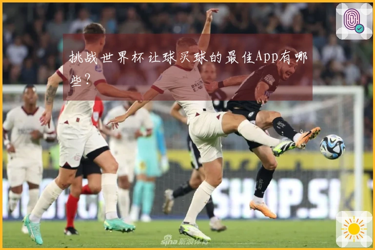 挑战世界杯让球买球的最佳App有哪些？