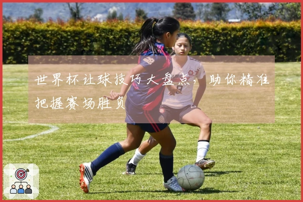 世界杯让球技巧大盘点，助你精准把握赛场胜负