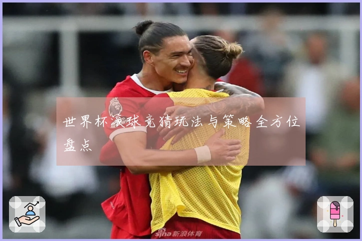 世界杯滚球竞猜玩法与策略全方位盘点