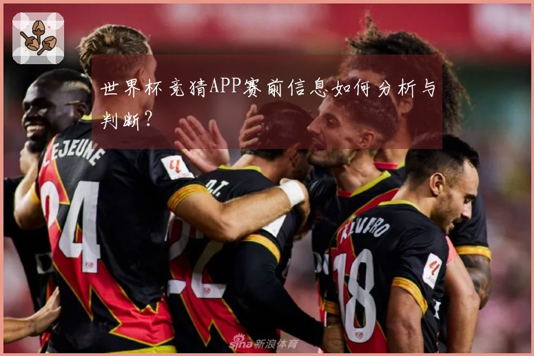 世界杯竞猜APP赛前信息如何分析与判断？