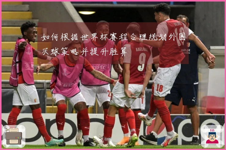 如何根据世界杯赛程合理规划外围买球策略并提升胜算