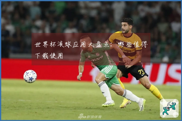 世界杯滚球应用大盘点：哪些值得下载使用