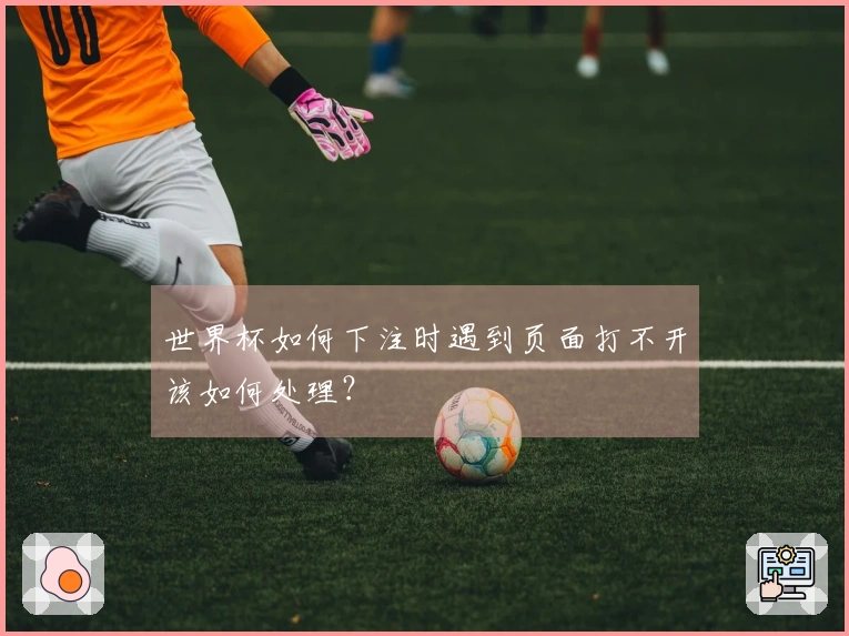 世界杯如何下注时遇到页面打不开该如何处理？